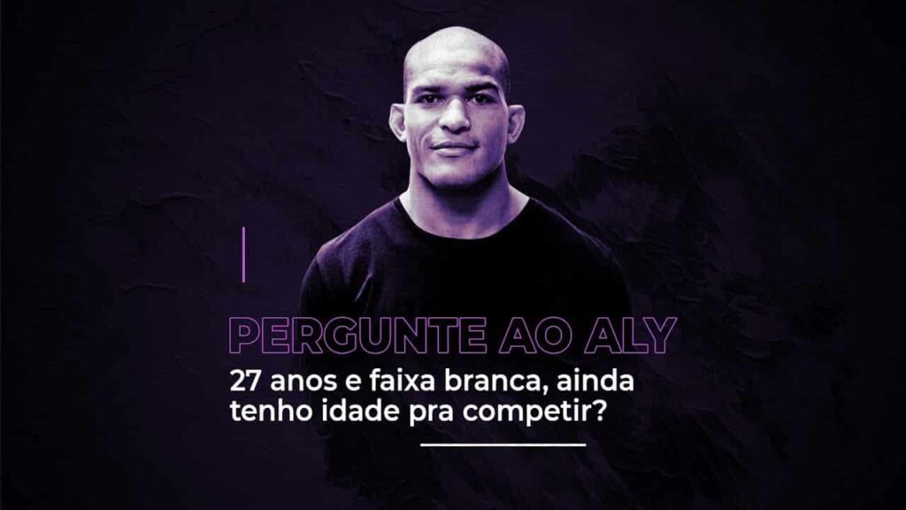 Pergunte ao Aly: 27 anos e faixa branca, ainda tenho idade pra competir?
